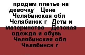 продам платье на девочку › Цена ­ 500 - Челябинская обл., Челябинск г. Дети и материнство » Детская одежда и обувь   . Челябинская обл.,Челябинск г.